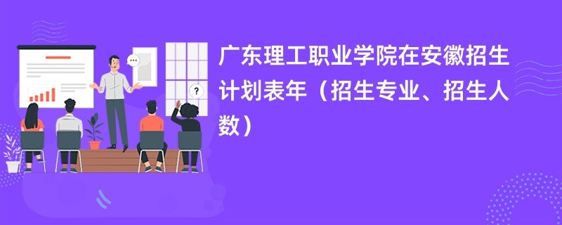 广东理工职业学院在安徽招生计划表2024年(招生专业、招生人数)