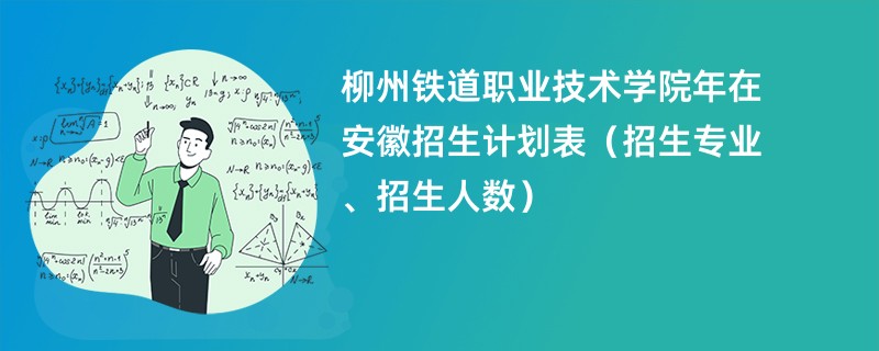 柳州铁道职业技术学院2024年在安徽招生计划表（招生专业、招生人数）
