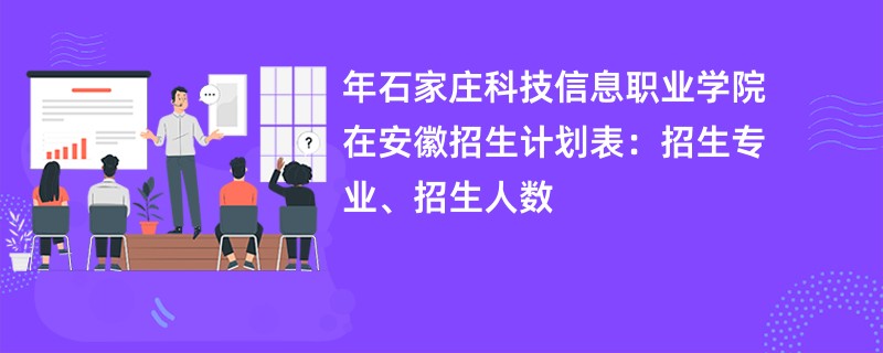 2024年石家庄科技信息职业学院在安徽招生计划表：招生专业、招生人数