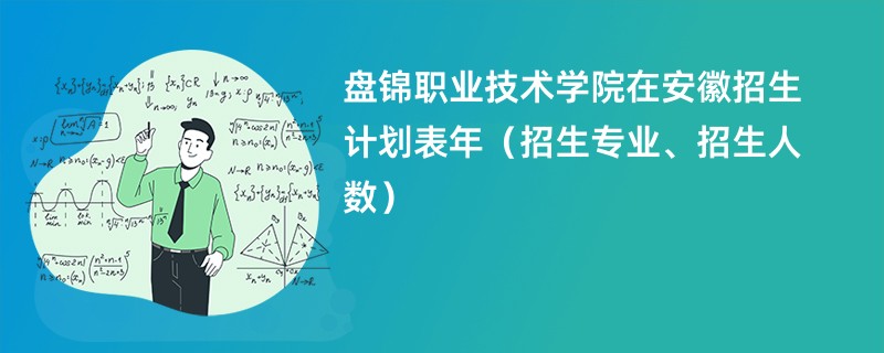 盘锦职业技术学院在安徽招生计划表2024年（招生专业、招生人数）