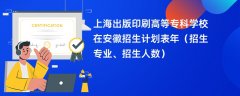 上海出版印刷高等专科学校在安徽招生计划表2024年（招生专业、招生人数）