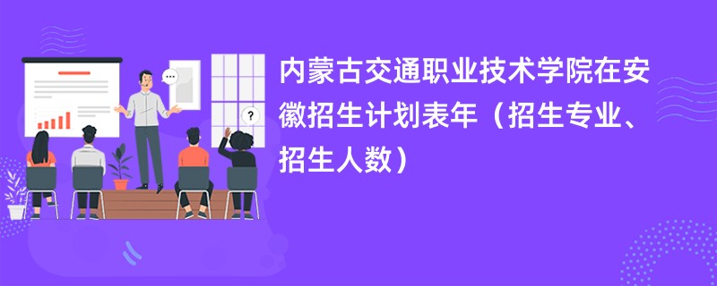 内蒙古交通职业技术学院在安徽招生计划表2024年（招生专业、招生人数）