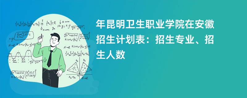 2024年昆明卫生职业学院在安徽招生计划表：招生专业、招生人数