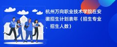 杭州万向职业技术学院在安徽招生计划表2024年(招生专业、招生人数)