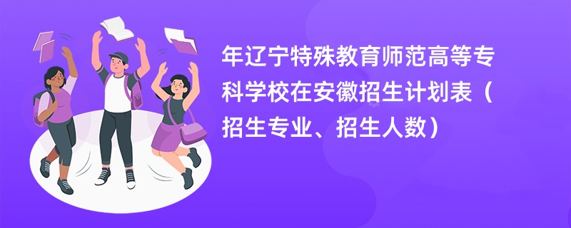 2024年辽宁特殊教育师范高等专科学校在安徽招生计划表（招生专业、招生人数）
