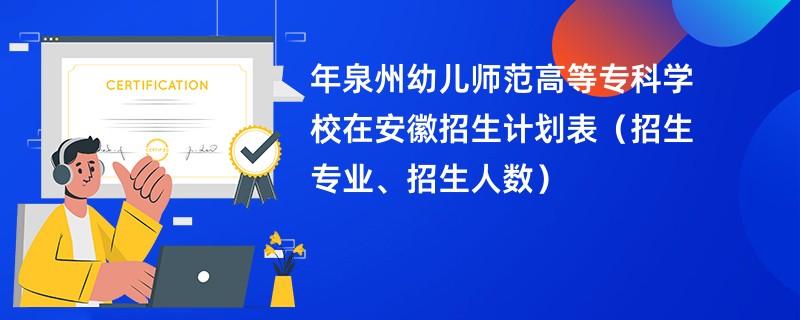 2024年泉州幼儿师范高等专科学校在安徽招生计划表(招生专业、招生人数)