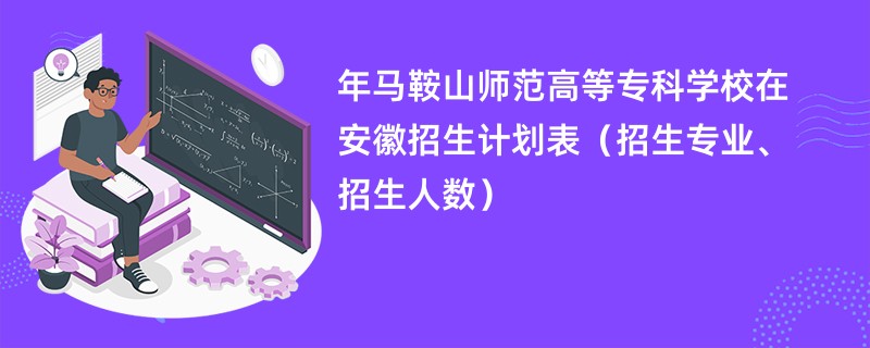 2024年马鞍山师范高等专科学校在安徽招生计划表（招生专业、招生人数）