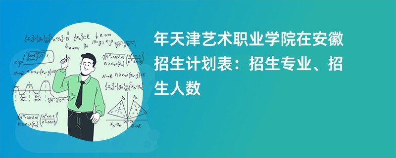 2024年天津艺术职业学院在安徽招生计划表:招生专业、招生人数