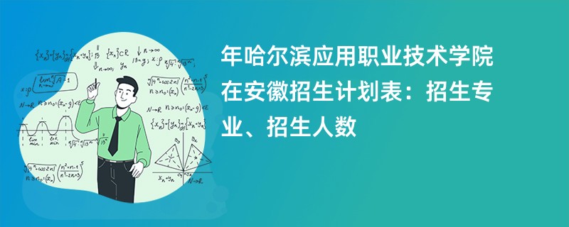 2024年哈尔滨应用职业技术学院在安徽招生计划表：招生专业、招生人数