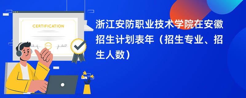 浙江安防职业技术学院在安徽招生计划表2024年（招生专业、招生人数）
