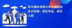 2024年中国科学院大学在福建招生计划表：招生专业、招生人数