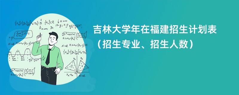 吉林大学2024年在福建招生计划表(招生专业、招生人数)
