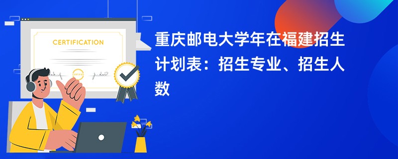 重庆邮电大学2024年在福建招生计划表：招生专业、招生人数