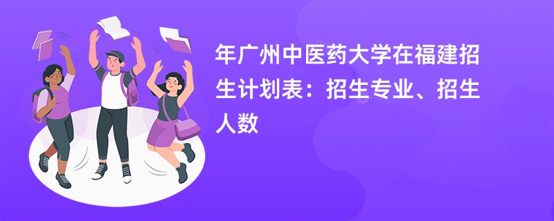 2024年广州中医药大学在福建招生计划表：招生专业、招生人数