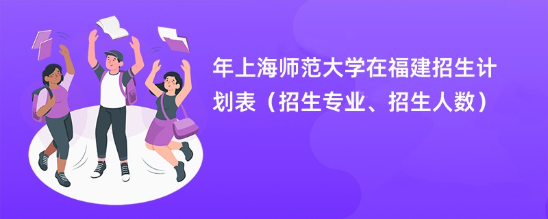 2024年上海师范大学在福建招生计划表（招生专业、招生人数）