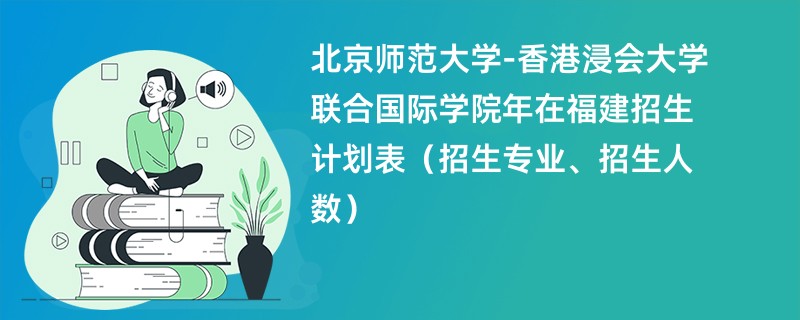 北京师范大学-香港浸会大学联合国际学院2024年在福建招生计划表(招生专业、招生人数)