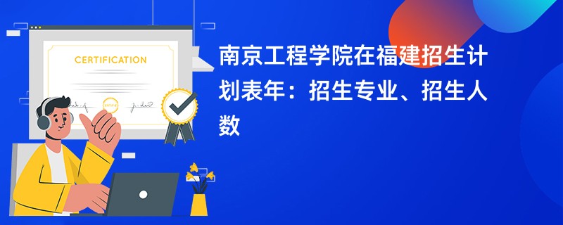 南京工程学院在福建招生计划表2024年:招生专业、招生人数