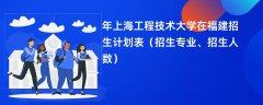 2024年上海工程技术大学在福建招生计划表(招生专业、招生人数)