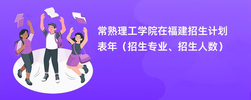 常熟理工学院在福建招生计划表2024年（招生专业、招生人数）