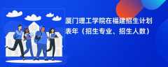厦门理工学院在福建招生计划表2024年（招生专业、招生人数）