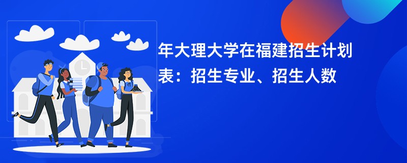 2024年大理大学在福建招生计划表：招生专业、招生人数