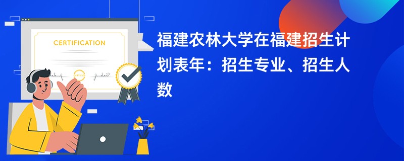 福建农林大学在福建招生计划表2024年：招生专业、招生人数