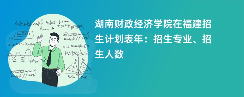湖南财政经济学院在福建招生计划表2024年:招生专业、招生人数