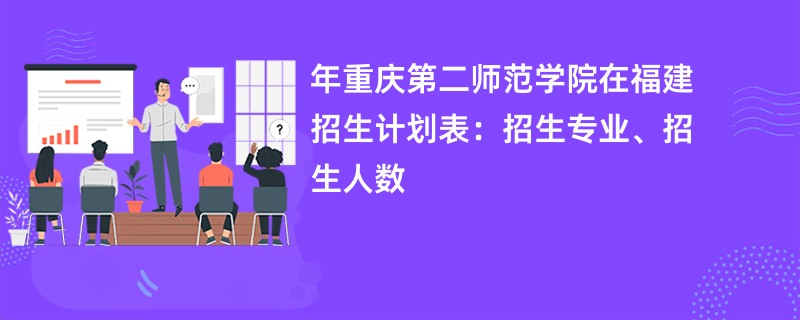 2024年重庆第二师范学院在福建招生计划表:招生专业、招生人数
