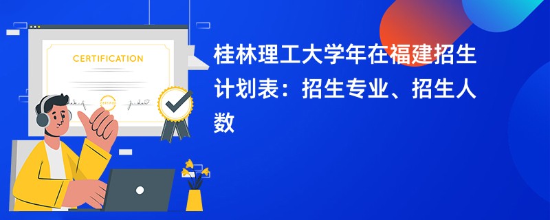 桂林理工大学2024年在福建招生计划表：招生专业、招生人数