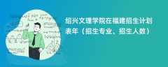 绍兴文理学院在福建招生计划表2024年（招生专业、招生人数）