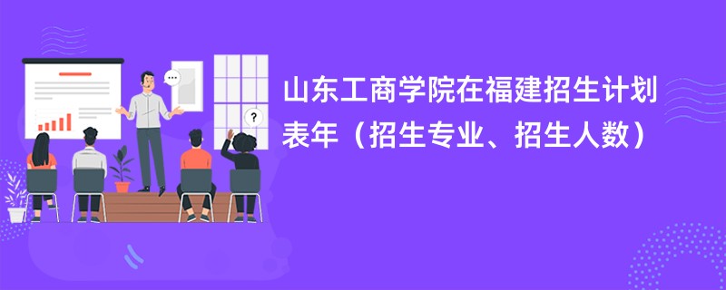 山东工商学院在福建招生计划表2024年(招生专业、招生人数)