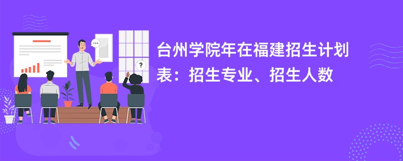 台州学院2024年在福建招生计划表:招生专业、招生人数