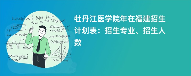 牡丹江医学院2024年在福建招生计划表：招生专业、招生人数