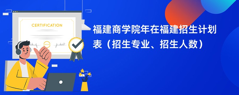 福建商学院2024年在福建招生计划表（招生专业、招生人数）