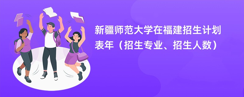 新疆师范大学在福建招生计划表2024年（招生专业、招生人数）