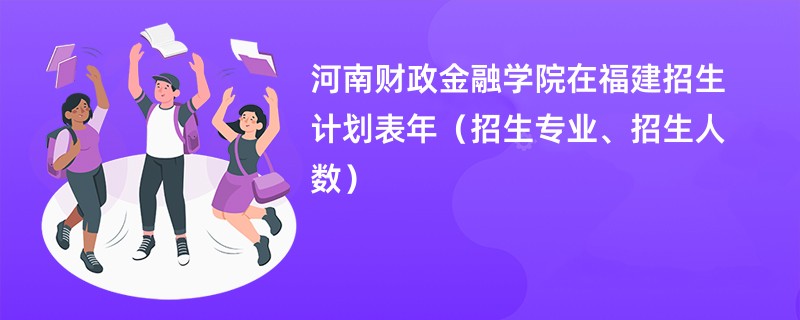 河南财政金融学院在福建招生计划表2024年（招生专业、招生人数）