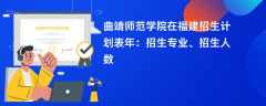 曲靖师范学院在福建招生计划表2024年：招生专业、招生人数