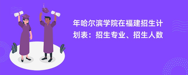 2024年哈尔滨学院在福建招生计划表：招生专业、招生人数