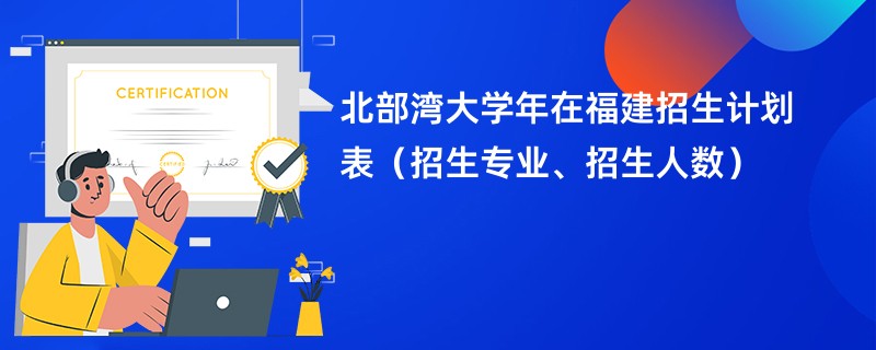 北部湾大学2024年在福建招生计划表(招生专业、招生人数)