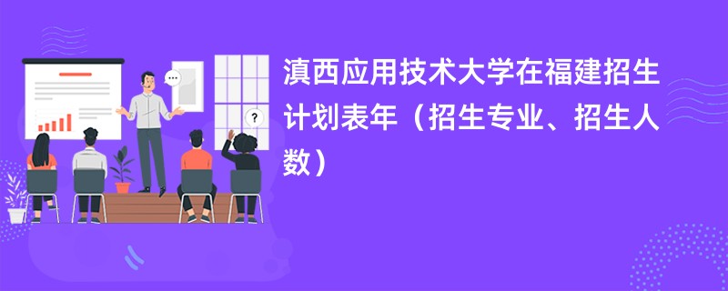 滇西应用技术大学在福建招生计划表2024年（招生专业、招生人数）