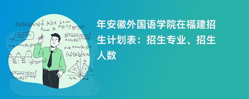2024年安徽外国语学院在福建招生计划表：招生专业、招生人数
