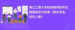 浙江工商大学杭州商学院2024年在福建招生计划表（招生专业、招生人数）