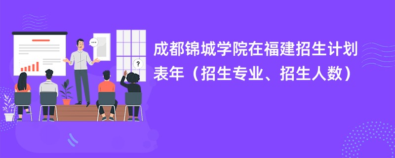 成都锦城学院在福建招生计划表2024年（招生专业、招生人数）