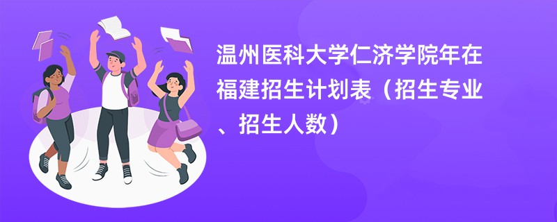 温州医科大学仁济学院2024年在福建招生计划表（招生专业、招生人数）