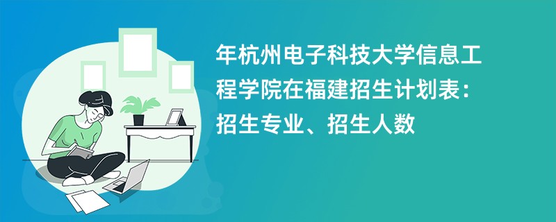 2024年杭州电子科技大学信息工程学院在福建招生计划表：招生专业、招生人数