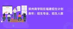 郑州商学院在福建招生计划表2024年：招生专业、招生人数