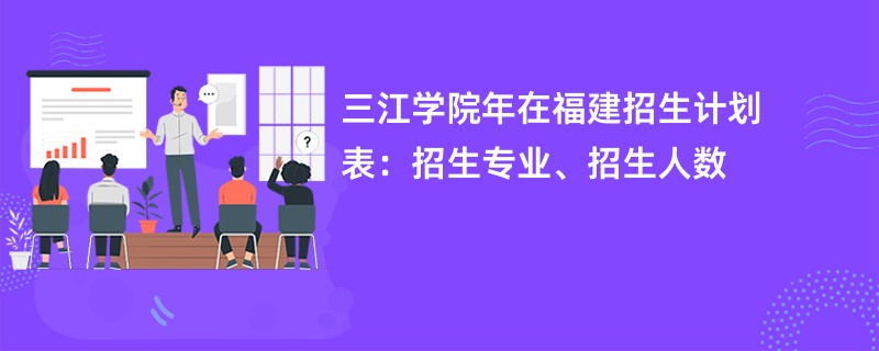 三江学院2024年在福建招生计划表:招生专业、招生人数