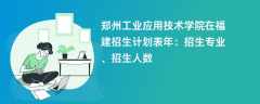 郑州工业应用技术学院在福建招生计划表2024年：招生专业、招生人数