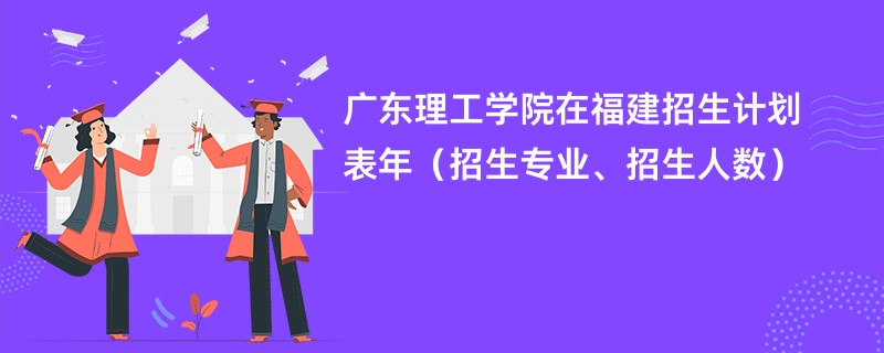 广东理工学院在福建招生计划表2024年(招生专业、招生人数)