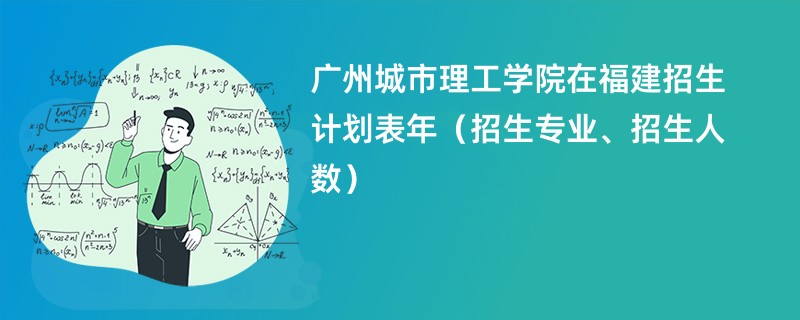 广州城市理工学院在福建招生计划表2024年(招生专业、招生人数)